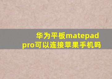 华为平板matepad pro可以连接苹果手机吗